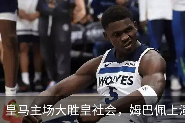 皇马主场大胜皇社会，姆巴佩上演帽子戏法，穆帅重返完美开局！
